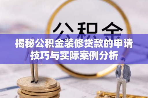 湛河揭秘公积金装修贷款的申请技巧与实际案例分析