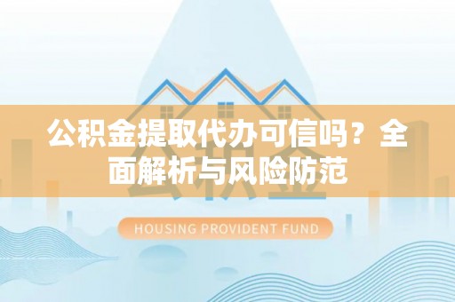 湛河公积金提取代办可信吗？全面解析与风险防范