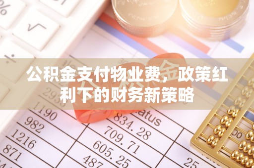 湛河公积金支付物业费，政策红利下的财务新策略
