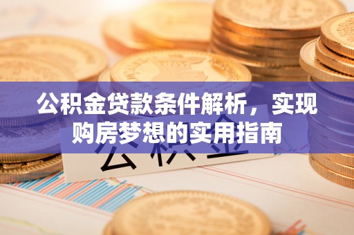 湛河公积金贷款条件解析，实现购房梦想的实用指南