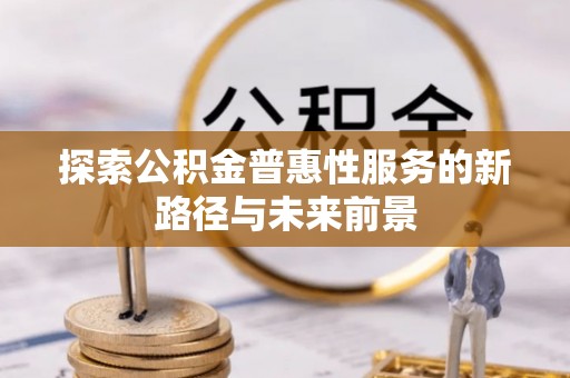 湛河探索公积金普惠性服务的新路径与未来前景