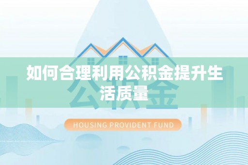 湛河如何合理利用公积金提升生活质量