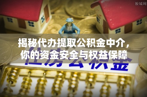 湛河揭秘代办提取公积金中介，你的资金安全与权益保障