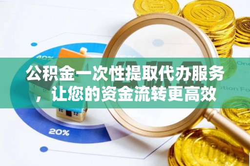 湛河公积金一次性提取代办服务，让您的资金流转更高效