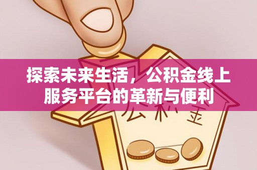 湛河探索未来生活，公积金线上服务平台的革新与便利