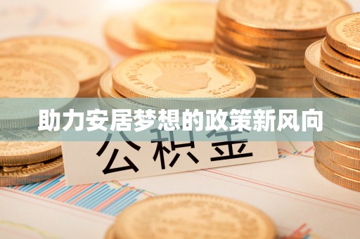 湛河助力安居梦想的政策新风向