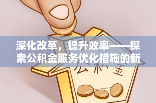 湛河深化改革，提升效率——探索公积金服务优化措施的新路径