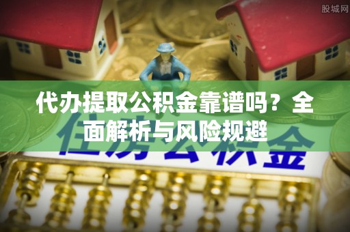 湛河代办提取公积金靠谱吗？全面解析与风险规避