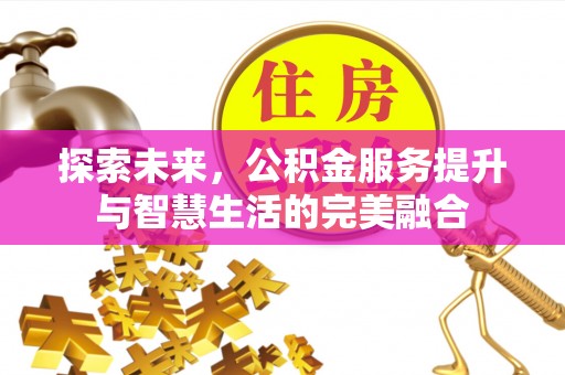 湛河探索未来，公积金服务提升与智慧生活的完美融合