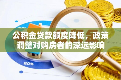 湛河公积金贷款额度降低，政策调整对购房者的深远影响