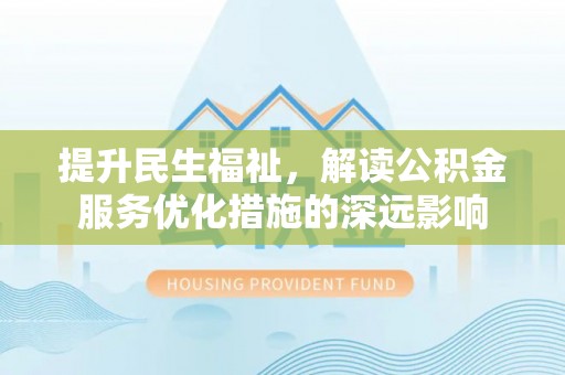 湛河提升民生福祉，解读公积金服务优化措施的深远影响