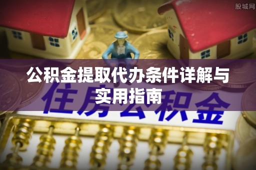 湛河公积金提取代办条件详解与实用指南
