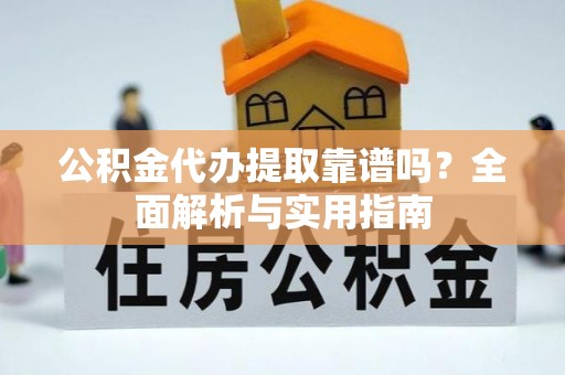 湛河公积金代办提取靠谱吗？全面解析与实用指南