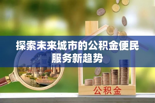 湛河探索未来城市的公积金便民服务新趋势