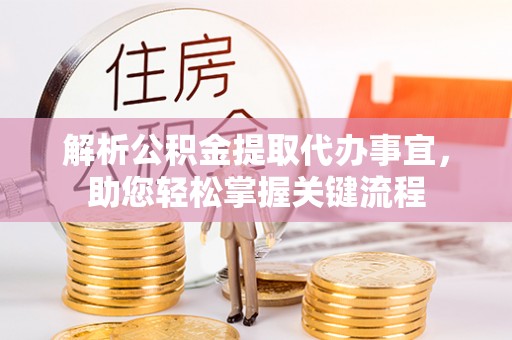 湛河解析公积金提取代办事宜，助您轻松掌握关键流程