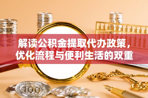 湛河解读公积金提取代办政策，优化流程与便利生活的双重保障