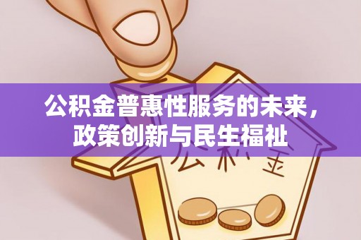 湛河公积金普惠性服务的未来，政策创新与民生福祉
