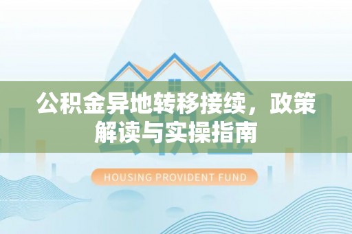 湛河公积金异地转移接续，政策解读与实操指南